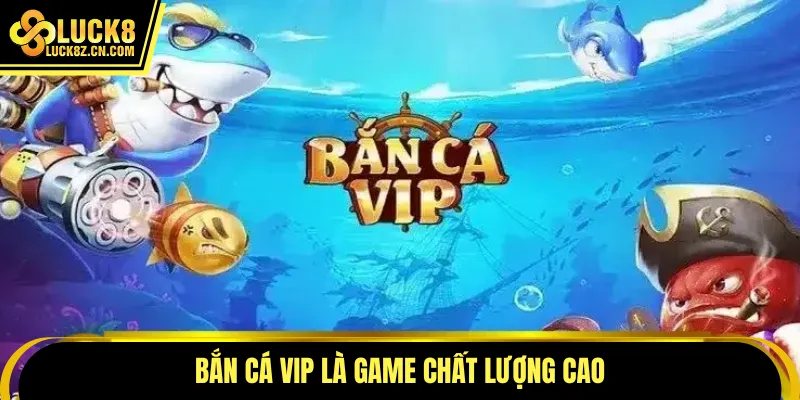 Bắn cá vip là game chất lượng cao