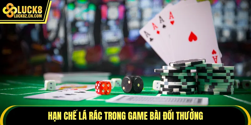 Hạn chế lá rác trong game bài đổi thưởng