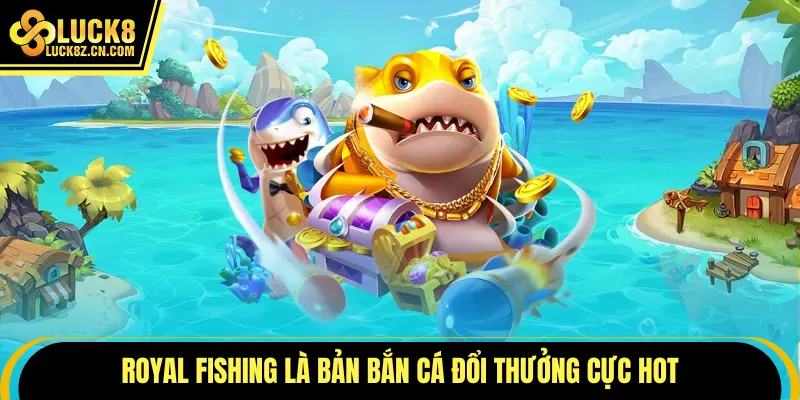 Royal Fishing là bản bắn cá đổi thưởng cực hot