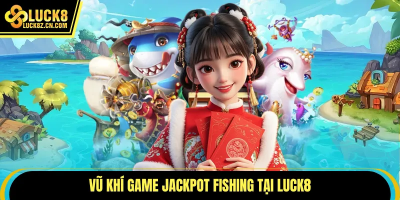 Vũ khí game jackpot fishing tại LUCK8